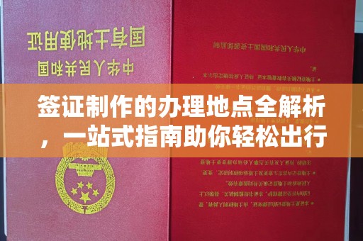 襄汾签证制作的办理地点全解析，一站式指南助你轻松出行